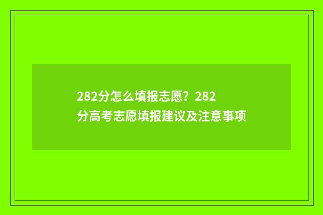 282分怎么填报志愿？282分高考志愿填报建议及注意事项
