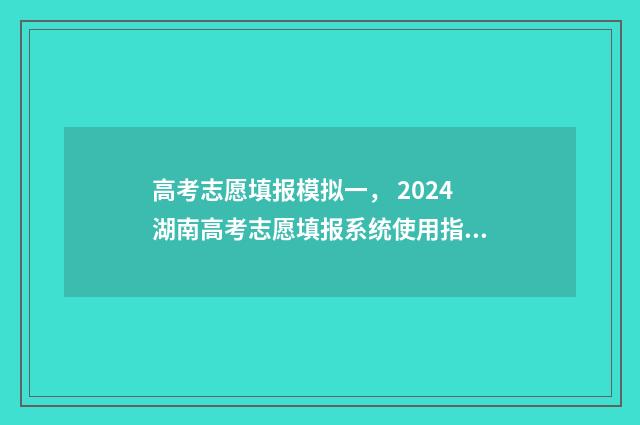 高考志愿填报模拟一， 2024湖南高考志愿填报系统使用指南 高考志愿填报模拟表