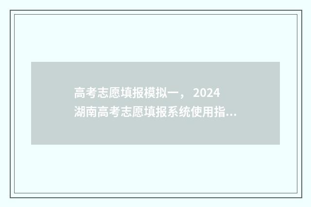 高考志愿填报模拟一， 2024湖南高考志愿填报系统使用指南 高考志愿填报模拟表
