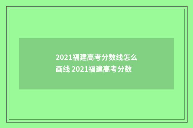 2021福建高考分数线怎么画线 2021福建高考分数