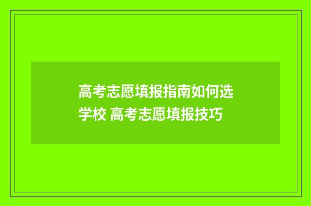 高考志愿填报指南如何选学校 高考志愿填报技巧