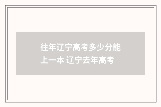 往年辽宁高考多少分能上一本 辽宁去年高考