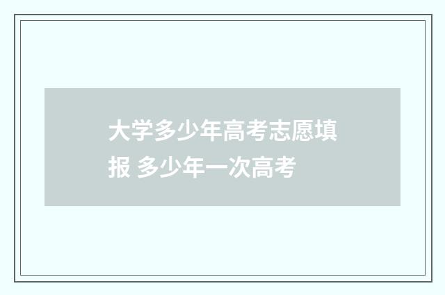 大学多少年高考志愿填报 多少年一次高考