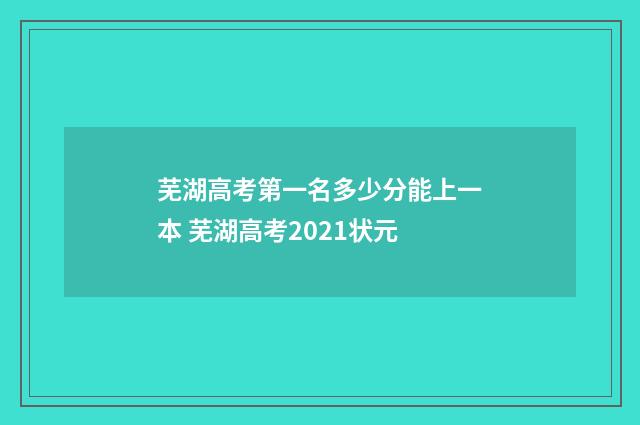 芜湖高考第一名多少分能上一本 芜湖高考2021状元