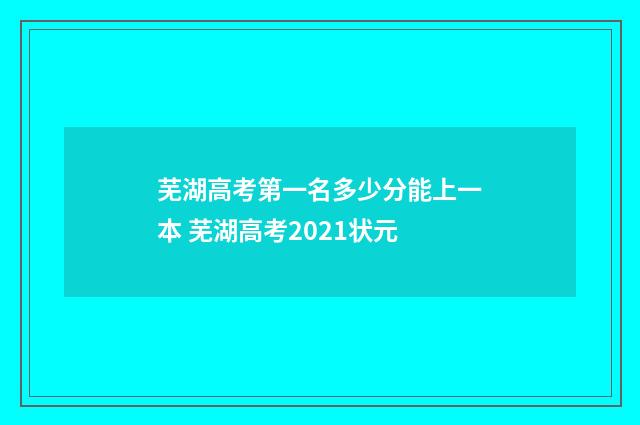 芜湖高考第一名多少分能上一本 芜湖高考2021状元
