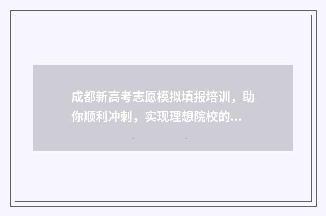 成都新高考志愿模拟填报培训，助你顺利冲刺，实现理想院校的梦想！ 成都市高考志愿填报流程