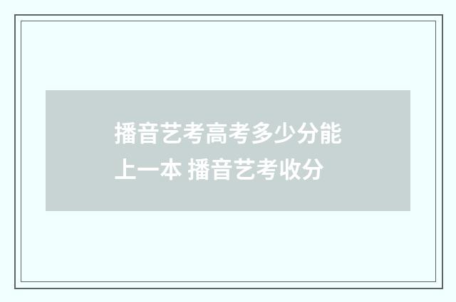 播音艺考高考多少分能上一本 播音艺考收分