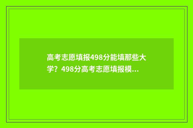 高考志愿填报498分能填那些大学?498分高考志愿填报模拟指南 高考志愿填报服务平台