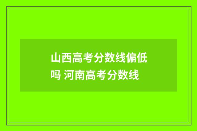 山西高考分数线偏低吗 河南高考分数线