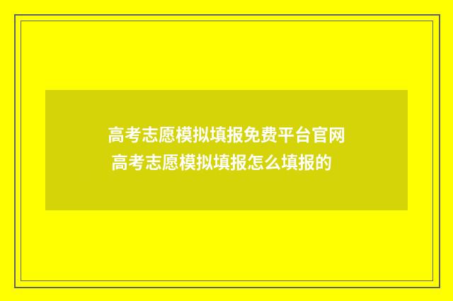高考志愿模拟填报免费平台官网 高考志愿模拟填报怎么填报的