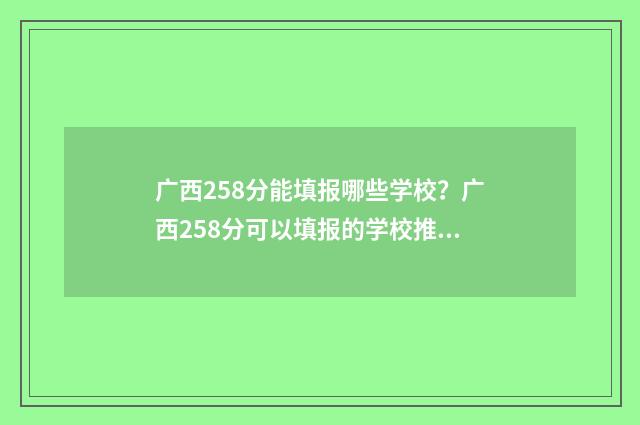 广西258分能填报哪些学校?广西258分可以填报的学校推荐 广西238分能去哪个学校