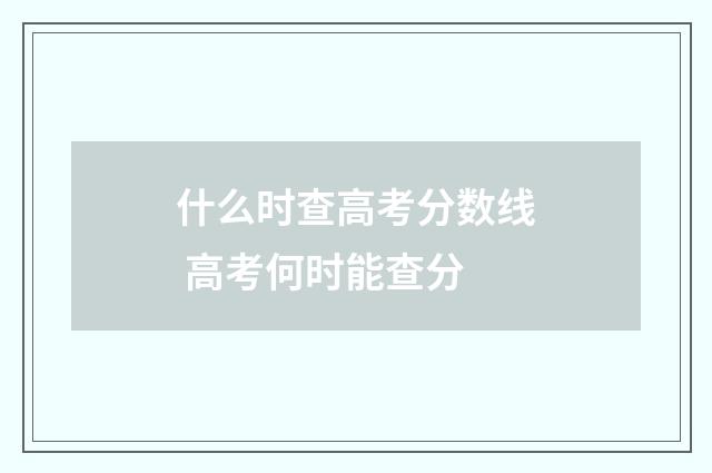 什么时查高考分数线 高考何时能查分