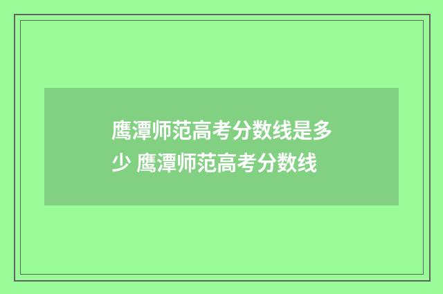 鹰潭师范高考分数线是多少 鹰潭师范高考分数线