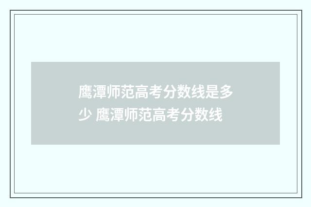 鹰潭师范高考分数线是多少 鹰潭师范高考分数线