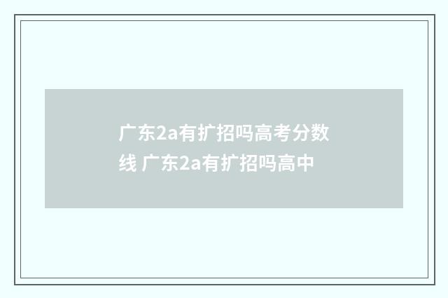 广东2a有扩招吗高考分数线 广东2a有扩招吗高中