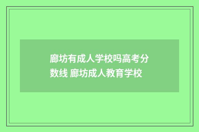 廊坊有成人学校吗高考分数线 廊坊成人教育学校