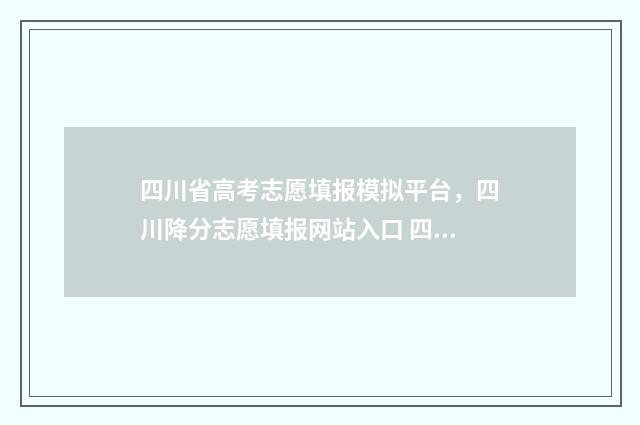 四川省高考志愿填报模拟平台，四川降分志愿填报网站入口 四川省高考志愿填报规则
