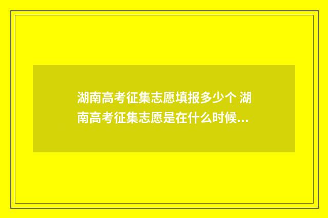 湖南高考征集志愿填报多少个 湖南高考征集志愿是在什么时候填报2020