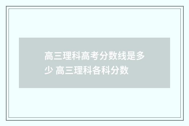 高三理科高考分数线是多少 高三理科各科分数