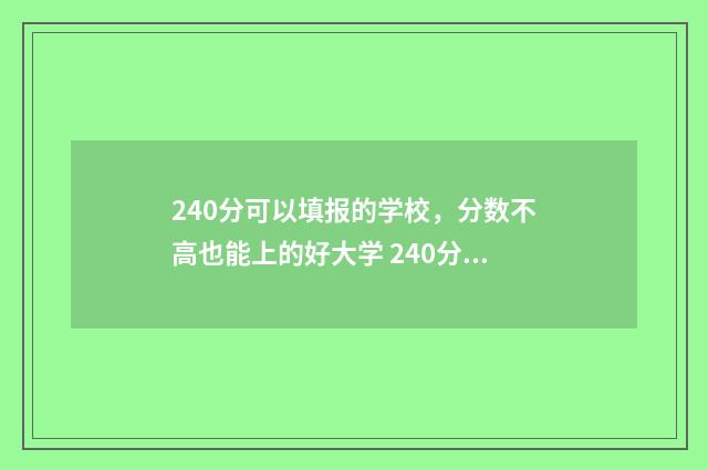 240分可以填报的学校，分数不高也能上的好大学 240分能考什么