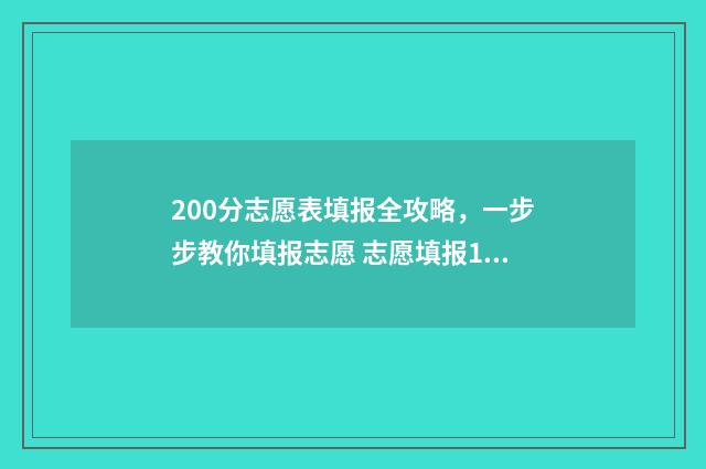 200分志愿表填报全攻略，一步步教你填报志愿 志愿填报105%