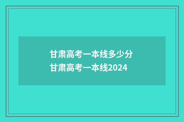 甘肃高考一本线多少分 甘肃高考一本线2024