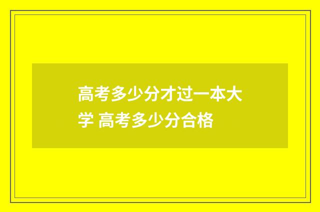 高考多少分才过一本大学 高考多少分合格