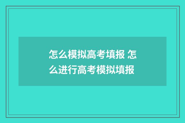 怎么模拟高考填报 怎么进行高考模拟填报