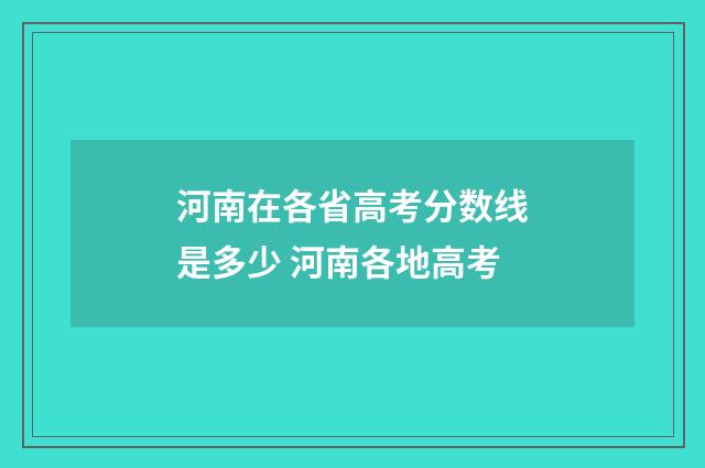 河南在各省高考分数线是多少 河南各地高考
