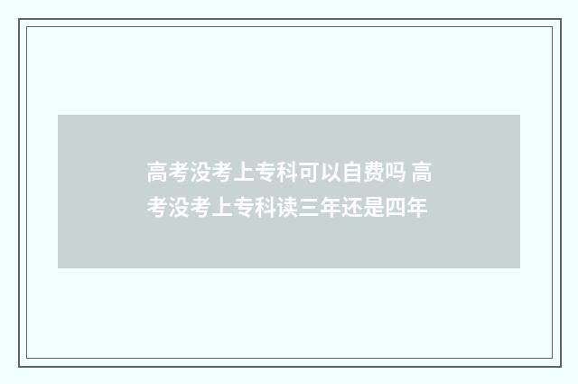 高考没考上专科可以自费吗 高考没考上专科读三年还是四年