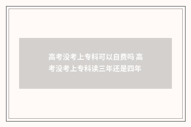 高考没考上专科可以自费吗 高考没考上专科读三年还是四年