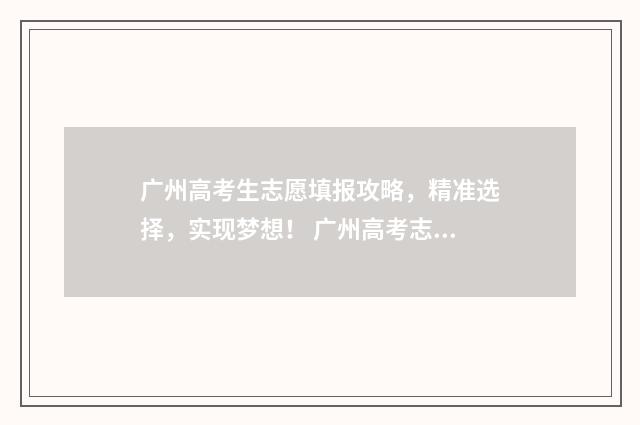 广州高考生志愿填报攻略，精准选择，实现梦想！ 广州高考志愿时长