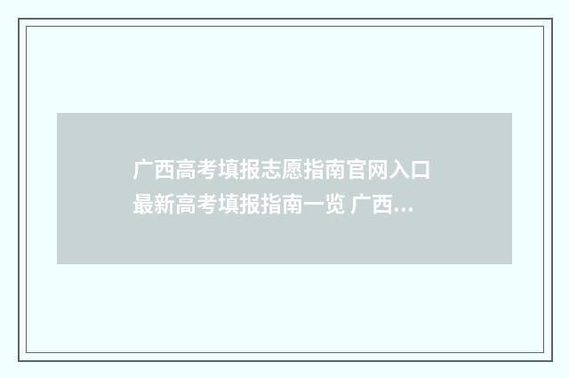 广西高考填报志愿指南官网入口 最新高考填报指南一览 广西高考填报志愿需要锁定吗