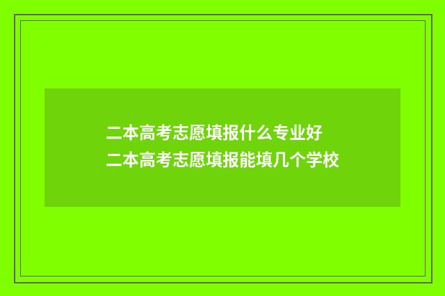 二本高考志愿填报什么专业好 二本高考志愿填报能填几个学校