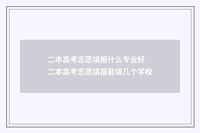 二本高考志愿填报什么专业好 二本高考志愿填报能填几个学校