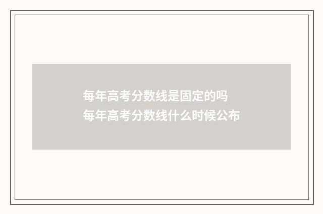 每年高考分数线是固定的吗 每年高考分数线什么时候公布