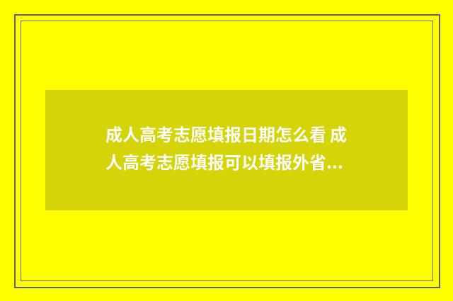 成人高考志愿填报日期怎么看 成人高考志愿填报可以填报外省吗?