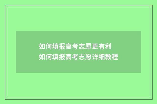 如何填报高考志愿更有利 如何填报高考志愿详细教程