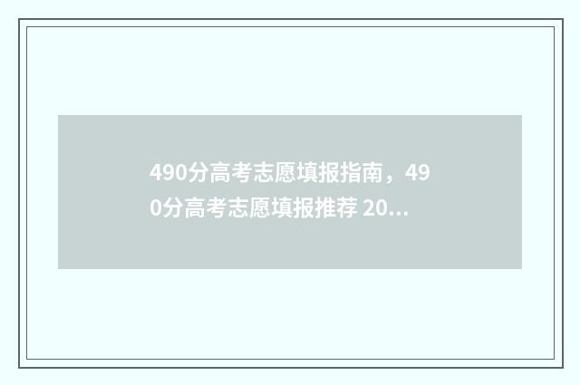 490分高考志愿填报指南，490分高考志愿填报推荐 2021高考分数490能上什么大学