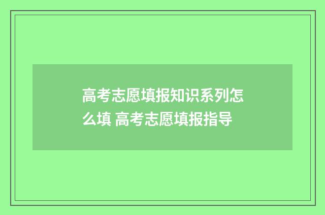 高考志愿填报知识系列怎么填 高考志愿填报指导