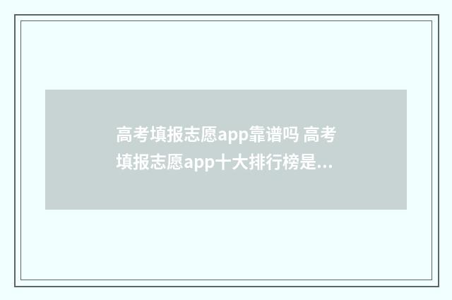 高考填报志愿app靠谱吗 高考填报志愿app十大排行榜是免费还是收费