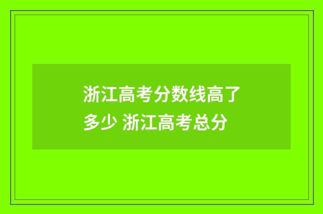 浙江高考分数线高了多少 浙江高考总分