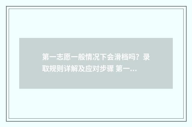 第一志愿一般情况下会滑档吗？录取规则详解及应对步骤 第一志愿一般怎么填