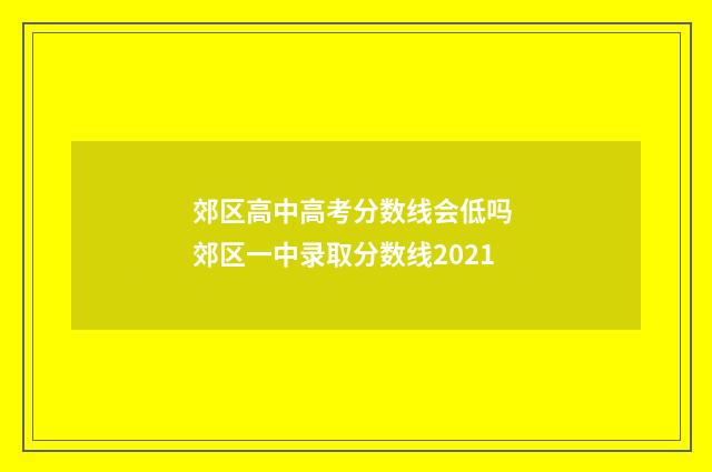 郊区高中高考分数线会低吗 郊区一中录取分数线2021