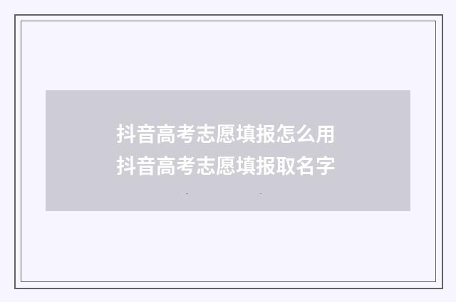抖音高考志愿填报怎么用 抖音高考志愿填报取名字