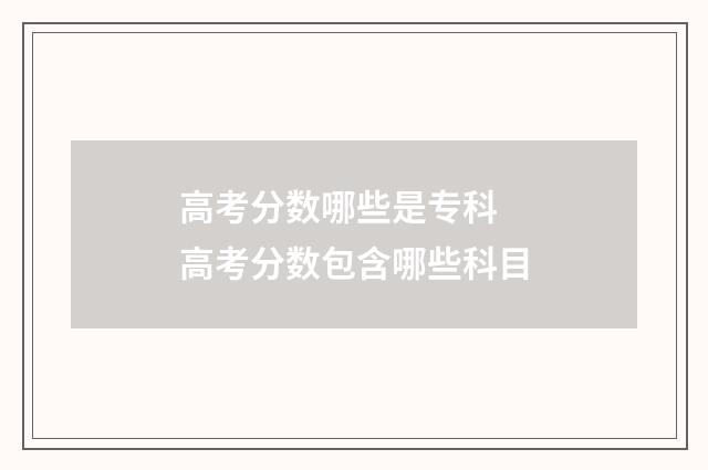 高考分数哪些是专科 高考分数包含哪些科目