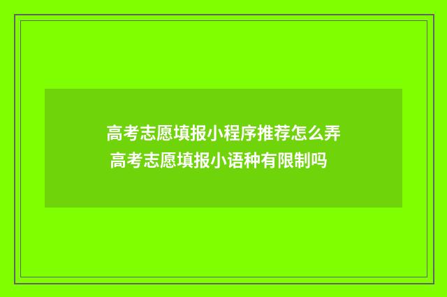 高考志愿填报小程序推荐怎么弄 高考志愿填报小语种有限制吗