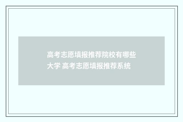 高考志愿填报推荐院校有哪些大学 高考志愿填报推荐系统