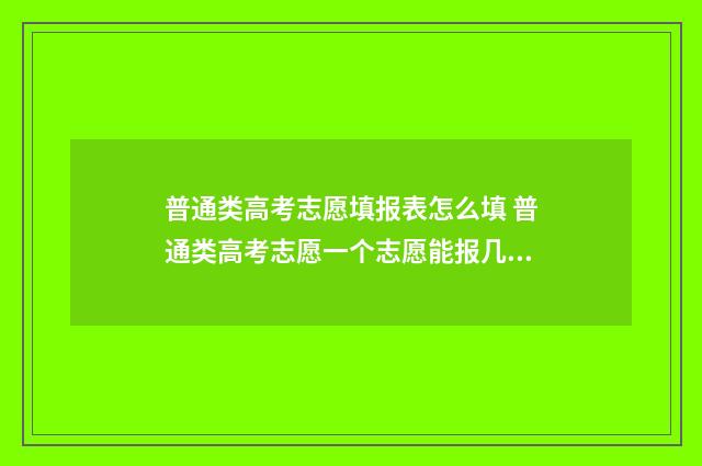 普通类高考志愿填报表怎么填 普通类高考志愿一个志愿能报几个专业