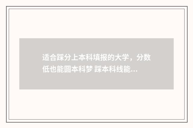 适合踩分上本科填报的大学，分数低也能圆本科梦 踩本科线能上本科吗